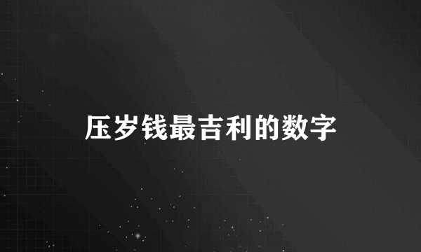 压岁钱最吉利的数字