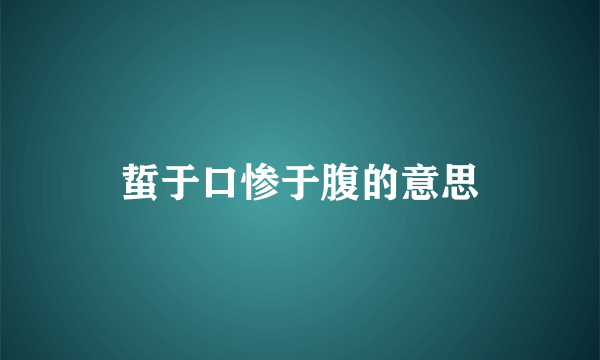 蜇于口惨于腹的意思