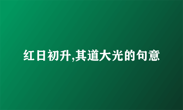 红日初升,其道大光的句意
