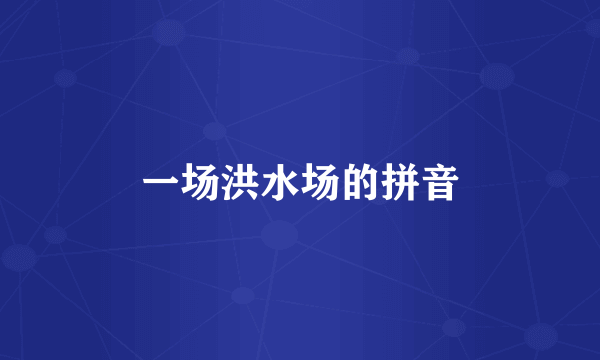 一场洪水场的拼音