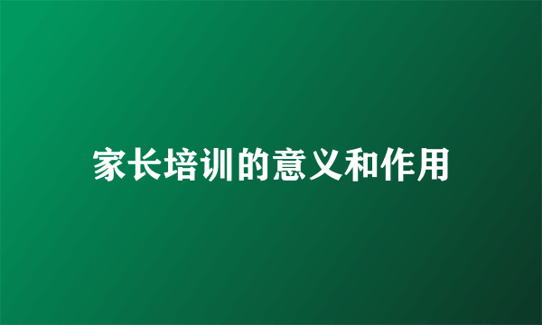家长培训的意义和作用