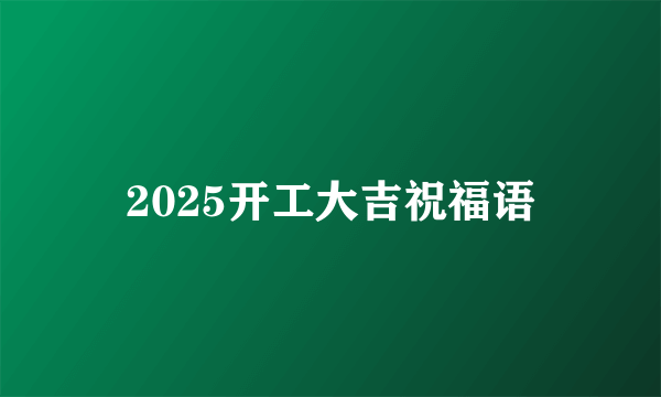 2025开工大吉祝福语