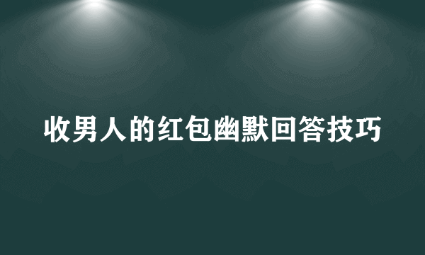 收男人的红包幽默回答技巧