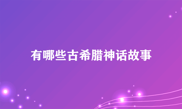 有哪些古希腊神话故事