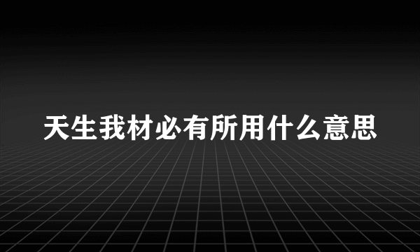天生我材必有所用什么意思