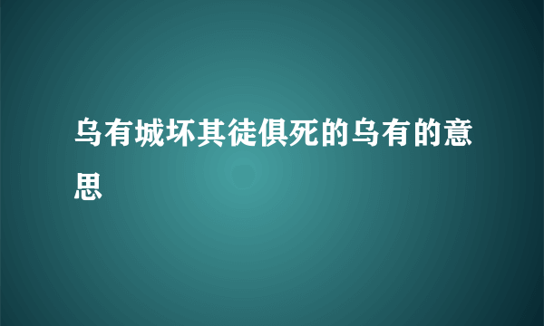 乌有城坏其徒俱死的乌有的意思