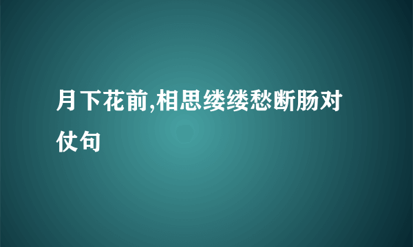 月下花前,相思缕缕愁断肠对仗句