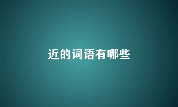 近的词语有哪些