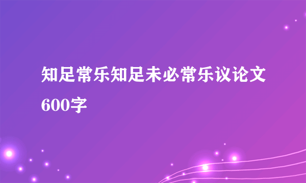 知足常乐知足未必常乐议论文600字