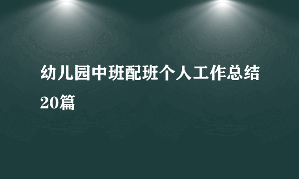 幼儿园中班配班个人工作总结20篇