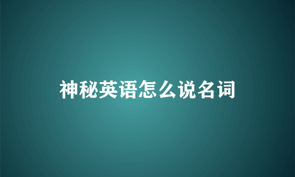 神秘英语怎么说名词