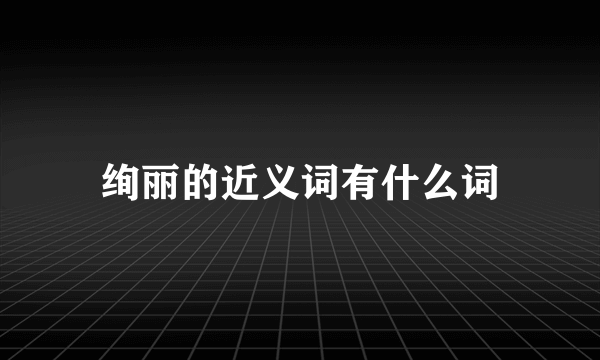 绚丽的近义词有什么词