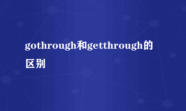 gothrough和getthrough的区别