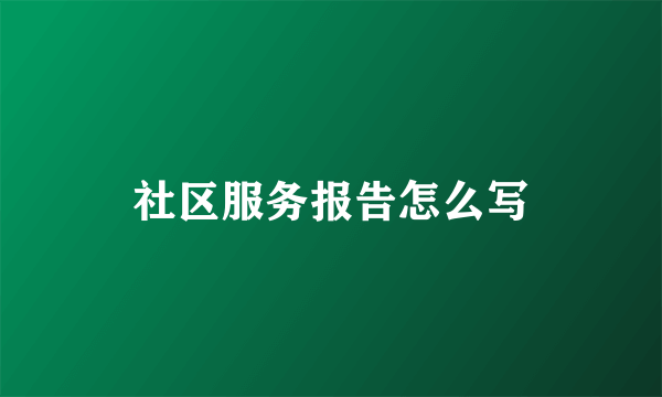社区服务报告怎么写