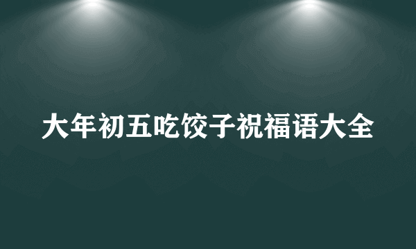 大年初五吃饺子祝福语大全