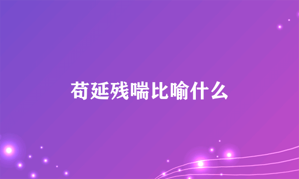 苟延残喘比喻什么