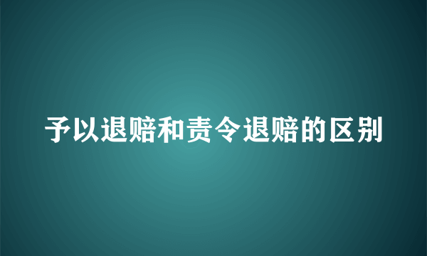予以退赔和责令退赔的区别