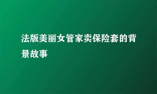 法版美丽女管家卖保险套的背景故事