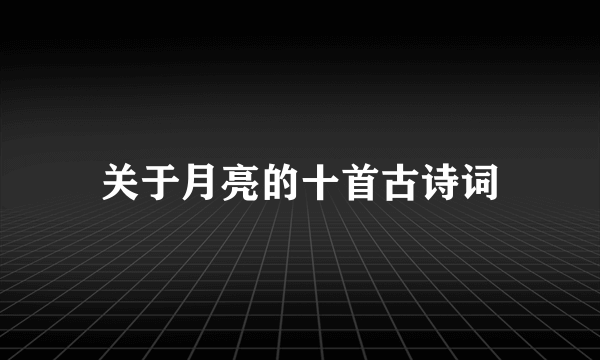 关于月亮的十首古诗词