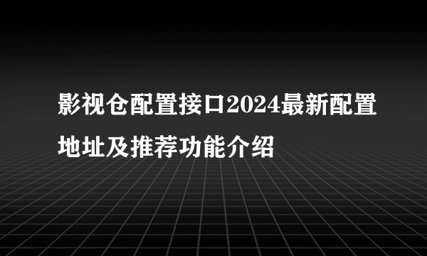 影视仓配置接口2024最新配置地址及推荐功能介绍