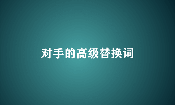 对手的高级替换词