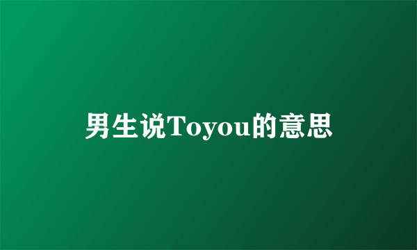 男生说Toyou的意思
