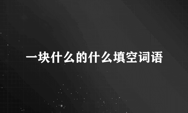 一块什么的什么填空词语