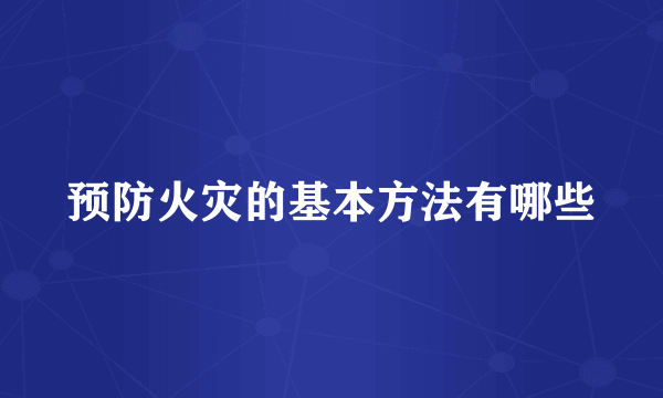 预防火灾的基本方法有哪些