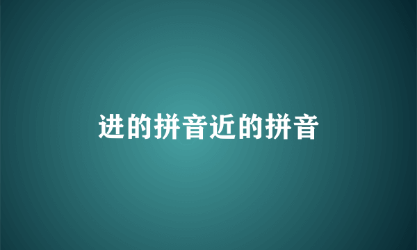 进的拼音近的拼音