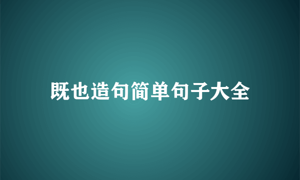 既也造句简单句子大全