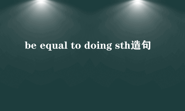 be equal to doing sth造句