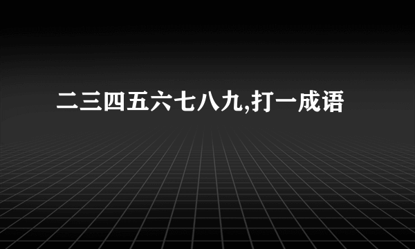 二三四五六七八九,打一成语