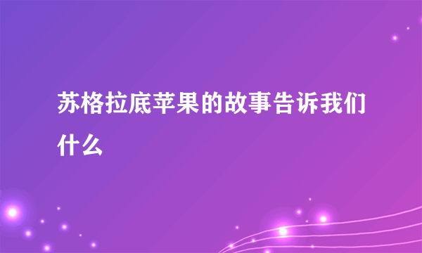苏格拉底苹果的故事告诉我们什么