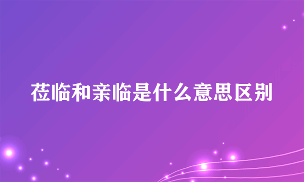 莅临和亲临是什么意思区别