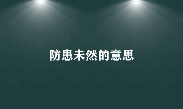 防患未然的意思