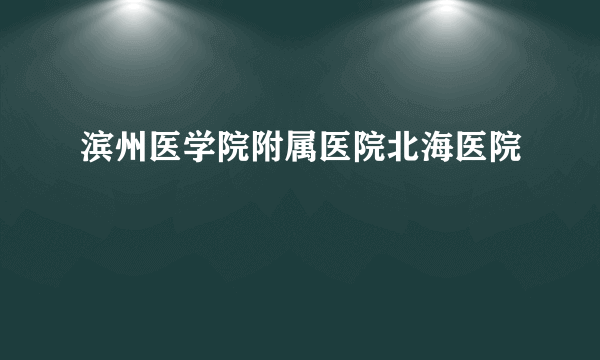 滨州医学院附属医院北海医院