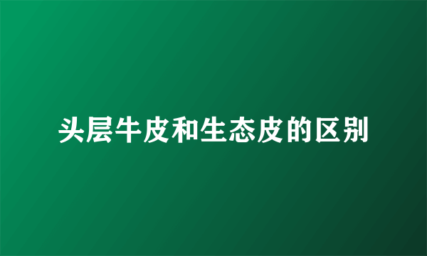 头层牛皮和生态皮的区别