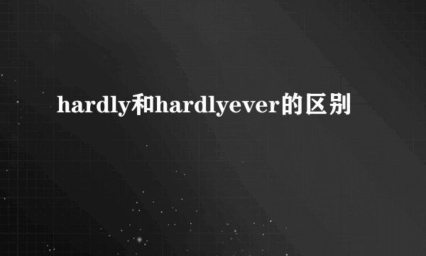 hardly和hardlyever的区别