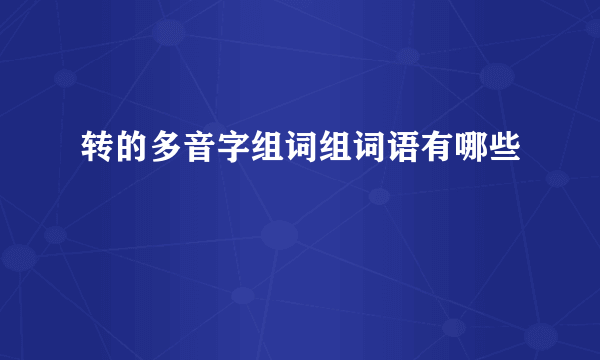 转的多音字组词组词语有哪些