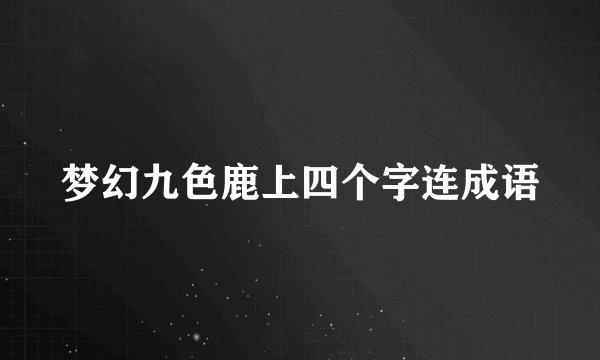 梦幻九色鹿上四个字连成语