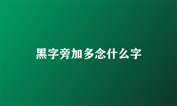 黑字旁加多念什么字