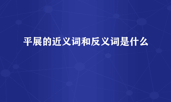 平展的近义词和反义词是什么