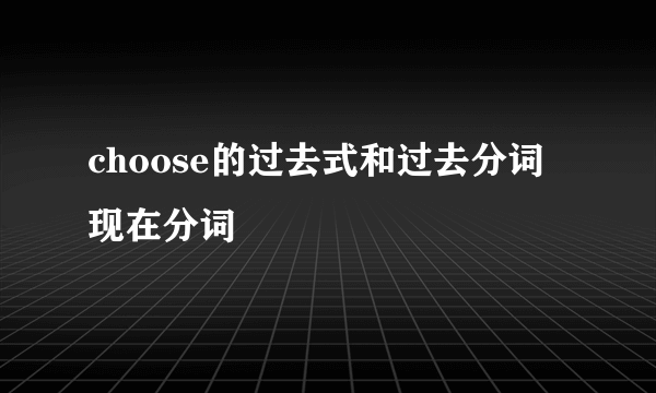choose的过去式和过去分词现在分词