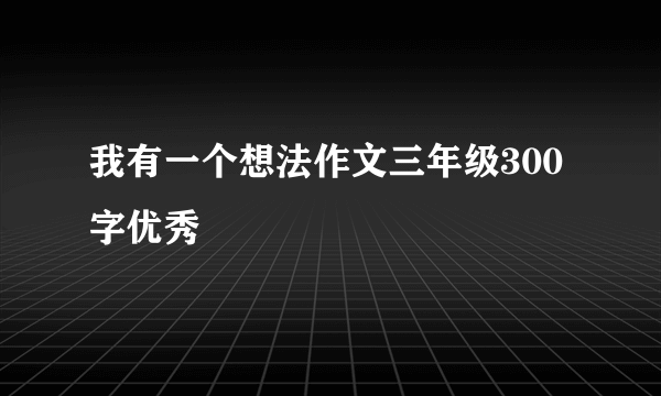 我有一个想法作文三年级300字优秀