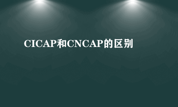 CICAP和CNCAP的区别