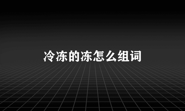 冷冻的冻怎么组词