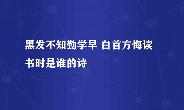 黑发不知勤学早 白首方悔读书时是谁的诗