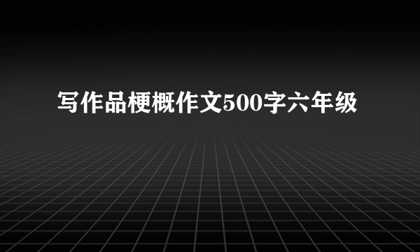 写作品梗概作文500字六年级