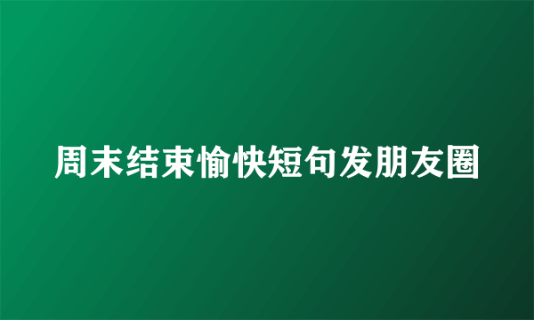 周末结束愉快短句发朋友圈