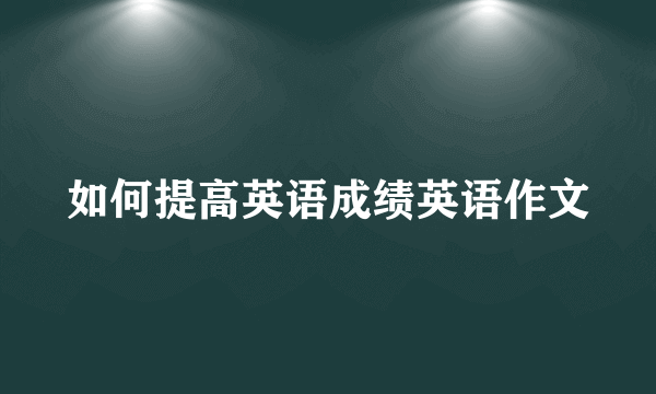 如何提高英语成绩英语作文